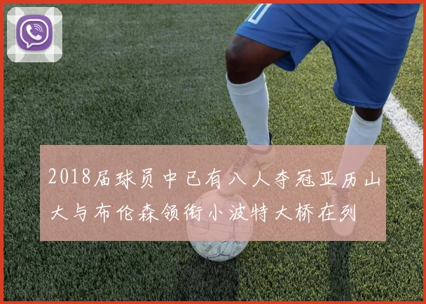 2018届球员中已有八人夺冠亚历山大与布伦森领衔小波特大桥在列