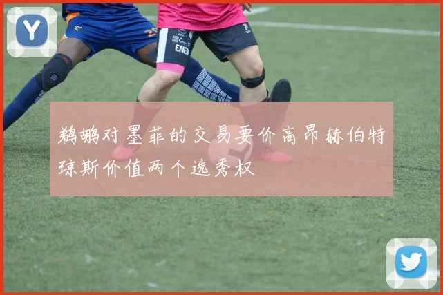 鹈鹕对墨菲的交易要价高昂赫伯特琼斯价值两个选秀权