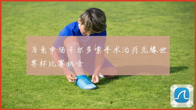马竞中场卡尔多索手术治疗无缘世界杯比赛机会