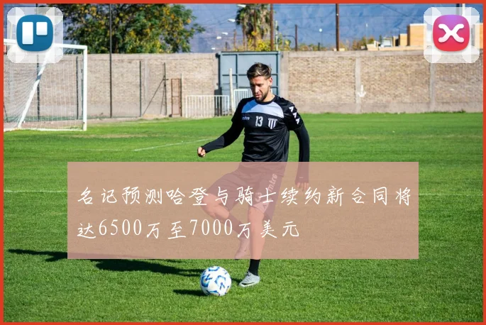 名记预测哈登与骑士续约新合同将达6500万至7000万美元