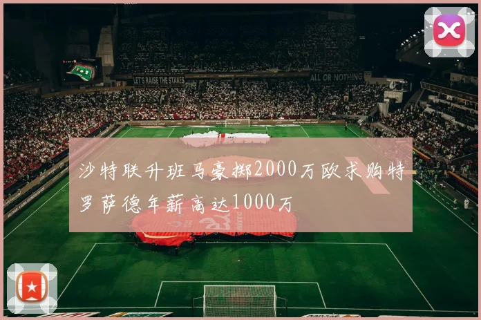 沙特联升班马豪掷2000万欧求购特罗萨德年薪高达1000万