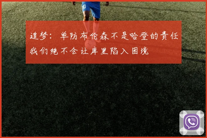追梦：单防布伦森不是哈登的责任我们绝不会让库里陷入困境