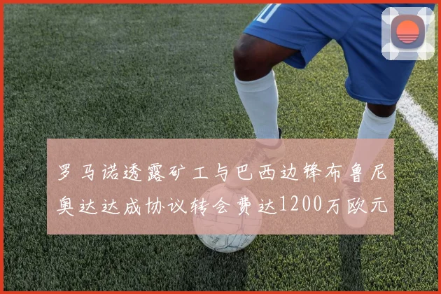 罗马诺透露矿工与巴西边锋布鲁尼奥达达成协议转会费达1200万欧元