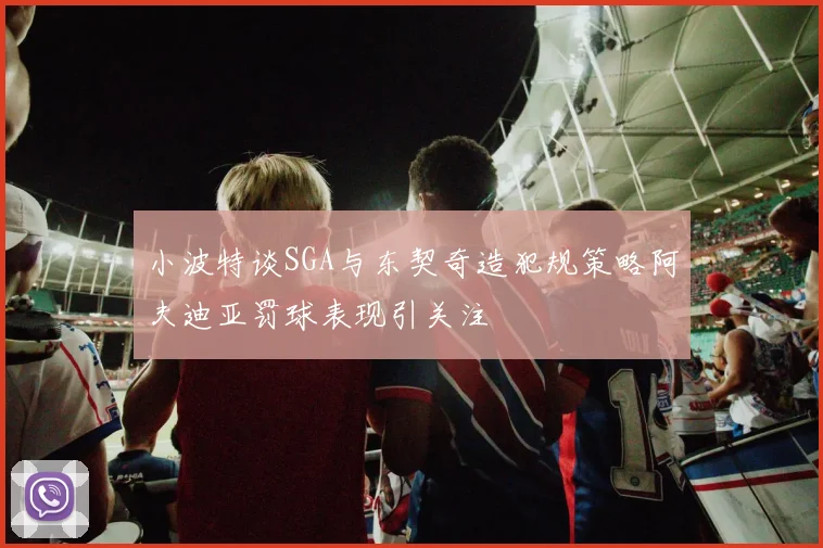 小波特谈SGA与东契奇造犯规策略阿夫迪亚罚球表现引关注