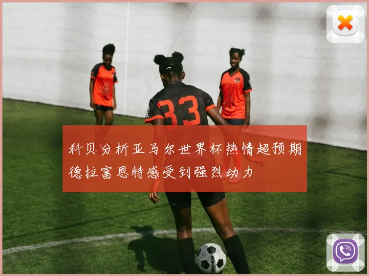 科贝分析亚马尔世界杯热情超预期德拉富恩特感受到强烈动力