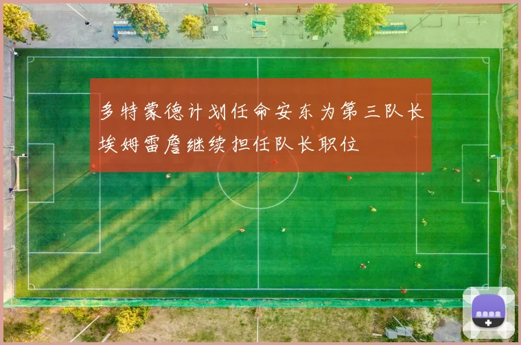 多特蒙德计划任命安东为第三队长埃姆雷詹继续担任队长职位