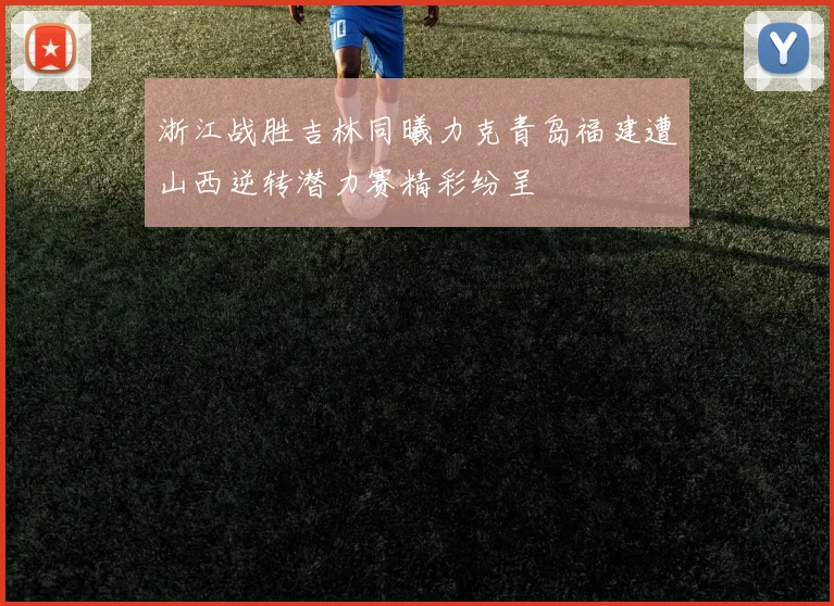 浙江战胜吉林同曦力克青岛福建遭山西逆转潜力赛精彩纷呈
