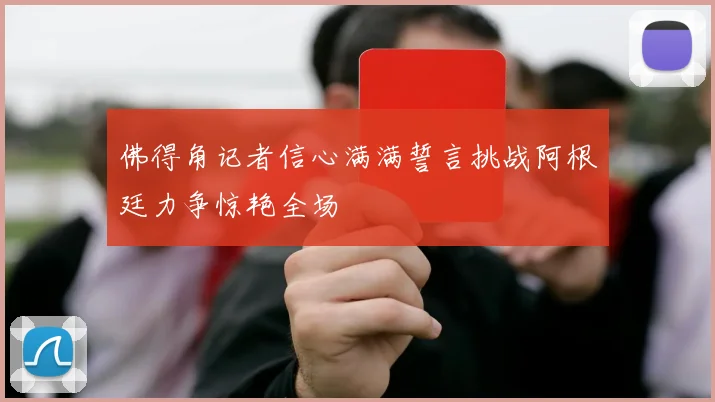 佛得角记者信心满满誓言挑战阿根廷力争惊艳全场